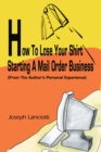 How to Lose Your Shirt Starting a Mail Order Business : (From the Author's Personal Experience) - eBook