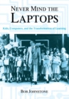 Never Mind the Laptops : Kids, Computers, and the Transformation of Learning - eBook