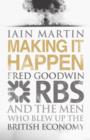 Making it Happen : Fred Goodwin, RBS and the Men Who Blew Up the British Economy - Book