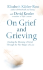 On Grief and Grieving : Finding the Meaning of Grief Through the Five Stages of Loss - eBook