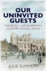 Our Uninvited Guests : The Secret Life of Britain's Country Houses 1939-45 - Book