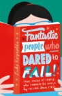 Fantastic People Who Dared to Fail : True stories of people who changed the world by falling down first - Book