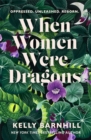 When Women Were Dragons : an enduring, feminist novel from New York Times bestselling author, Kelly Barnhill - Book