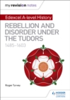 My Revision Notes: Edexcel A-level History: Rebellion and disorder under the Tudors, 1485-1603 - Book