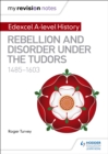 My Revision Notes: Edexcel A-level History: Rebellion and disorder under the Tudors, 1485-1603 - eBook