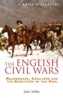 A Brief History of the English Civil Wars : Roundheads, Cavaliers and the Execution of the King - eBook