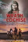 The Wrath of Cochise : The Bascom Affair and the Origins of the Apache Wars - Book