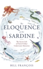 The Eloquence of the Sardine : The Secret Life of Fish & Other Underwater Mysteries - eBook