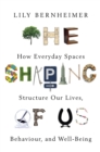 The Shaping of Us : How Everyday Spaces Structure our Lives, Behaviour, and Well-Being - eBook