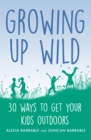 Growing up Wild : 30 Great Ways to Get Your Kids Outdoors - eBook