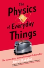 The Physics of Everyday Things : The Extraordinary Science Behind an Ordinary Day - Book