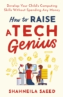 How to Raise a Tech Genius : Develop Your Child's Computing Skills Without Spending Any Money - eBook