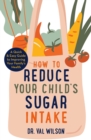 How to Reduce Your Child's Sugar Intake : A Quick and Easy Guide to Improving Your Family's Health - eBook