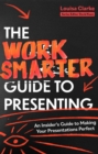 The Work Smarter Guide to Presenting : An Insider's Guide to Making Your Presentations Perfect - Book
