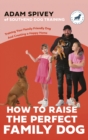 How to Raise the Perfect Family Dog : Training Your Family-friendly Dog and Creating a Happy Home - Book