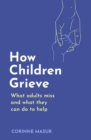 How Children Grieve : What Adults Miss And What They Can Do To Help - Book