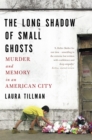 The Long Shadow of Small Ghosts : Murder and Memory in an American City - Book