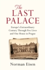 The Last Palace : Europe's Extraordinary Century Through Five Lives and One House in Prague - eBook
