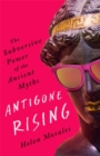 Antigone Rising : The Subversive Power of the Ancient Myths - Book