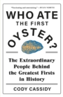 Who Ate the First Oyster? : The Extraordinary People Behind the Greatest Firsts in History - eBook