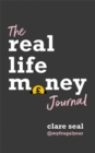 The Real Life Money Journal : A practical guide to help you understand your relationship with money and take control of your finances - Book