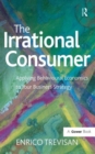 The Irrational Consumer : Applying Behavioural Economics to Your Business Strategy - Book