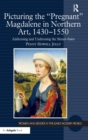 Picturing the 'Pregnant' Magdalene in Northern Art, 1430-1550 : Addressing and Undressing the Sinner-saint - Book