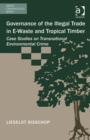 Governance of the Illegal Trade in E-Waste and Tropical Timber : Case Studies on Transnational Environmental Crime - Book