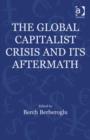 The Global Capitalist Crisis and Its Aftermath : The Causes and Consequences of the Great Recession of 2008-2009 - Book