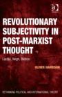 Revolutionary Subjectivity in Post-Marxist Thought : Laclau, Negri, Badiou - Book