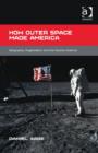 How Outer Space Made America : Geography, Organization and the Cosmic Sublime - Book