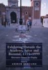 Exhibiting Outside the Academy, Salon and Biennial, 1775-1999 : Alternative Venues for Display - Book