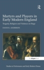 Martyrs and Players in Early Modern England : Tragedy, Religion and Violence on Stage - Book