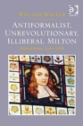 Antiformalist, Unrevolutionary, Illiberal Milton : Political Prose, 1644-1660 - Book
