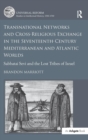 Transnational Networks and Cross-Religious Exchange in the Seventeenth-Century Mediterranean and Atlantic Worlds : Sabbatai Sevi and the Lost Tribes of Israel - Book