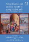 Artistic Practices and Cultural Transfer in Early Modern Italy : Essays in Honour of Deborah Howard - Book