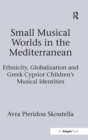 Small Musical Worlds in the Mediterranean : Ethnicity, Globalization and Greek Cypriot Children's Musical Identities - Book