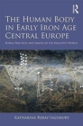 The Human Body in Early Iron Age Central Europe : Burial Practices and Images of the Hallstatt World - Book