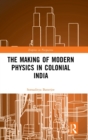 The Making of Modern Physics in Colonial India - Book