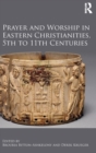 Prayer and Worship in Eastern Christianities, 5th to 11th Centuries - Book