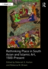 Rethinking Place in South Asian and Islamic Art, 1500-Present - Book