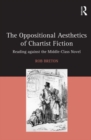 The Oppositional Aesthetics of Chartist Fiction : Reading against the Middle-Class Novel - Book