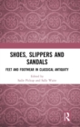 Shoes, Slippers, and Sandals : Feet and Footwear in Classical Antiquity - Book