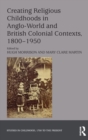 Creating Religious Childhoods in Anglo-World and British Colonial Contexts, 1800-1950 - Book