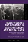Mass Violence and Genocide in Eastern Europe and the Balkans : The Second World War and Its Aftermath - Book