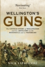 Wellington’s Guns : The Untold Story of Wellington and His Artillery in the Peninsula and at Waterloo - eBook