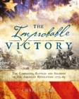 The Improbable Victory: The Campaigns, Battles and Soldiers of the American Revolution, 1775-83 : In Association with The American Revolution Museum at Yorktown - Book
