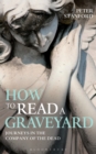 How to Read a Graveyard : Journeys in the Company of the Dead - Book