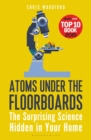 Atoms Under the Floorboards : The Surprising Science Hidden in Your Home - Book