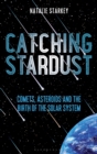 Catching Stardust : Comets, Asteroids and the Birth of the Solar System - Book